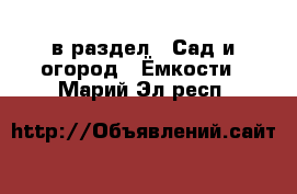  в раздел : Сад и огород » Ёмкости . Марий Эл респ.